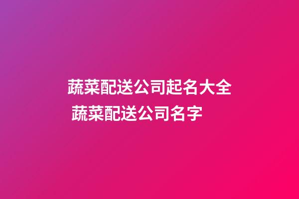 蔬菜配送公司起名大全 蔬菜配送公司名字